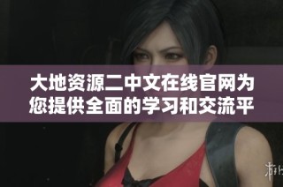 大地资源二中文在线官网为您提供全面的学习和交流平台