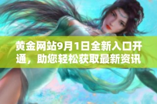 黄金网站9月1日全新入口开通，助您轻松获取最新资讯与服务