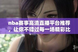 nba赛事高清直播平台推荐，让你不错过每一场精彩比赛