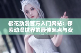 樱花动漫官方入门网站：探索动漫世界的最佳起点与资源