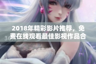 2018年精彩影片推荐，免费在线观看最佳影视作品合集