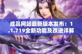 成品网站最新版本发布：1.1.719全新功能及改进详解