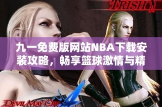 九一免费版网站NBA下载安装攻略，畅享篮球激情与精彩赛事