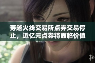 穿越火线交易所点券交易停止，近亿元点券将面临价值下降危机