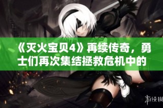 《灭火宝贝4》再续传奇，勇士们再次集结拯救危机中的城市