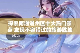 探索南通通州区十大热门景点 发现不容错过的旅游胜地