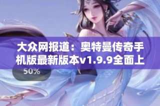 大众网报道：奥特曼传奇手机版最新版本v1.9.9全面上线吸引玩家关注