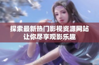 探索最新热门影视资源网站让你尽享观影乐趣