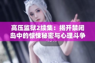 高压监狱2续集：揭开禁闭岛中的惊悚秘密与心理斗争