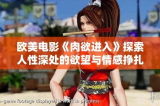 欧美电影《肉欲进入》探索人性深处的欲望与情感挣扎