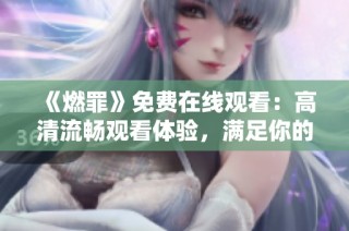 《燃罪》免费在线观看：高清流畅观看体验，满足你的影视需求