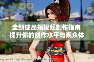全新成品短视频制作指南 提升你的创作水平与观众体验