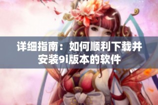 详细指南：如何顺利下载并安装9i版本的软件