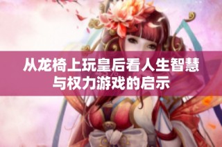 从龙椅上玩皇后看人生智慧与权力游戏的启示