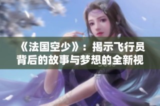 《法国空少》：揭示飞行员背后的故事与梦想的全新视角