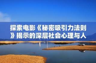 探索电影《秘密吸引力法则》揭示的深层社会心理与人际关系研究