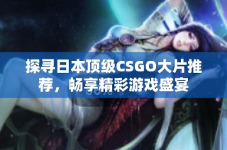 探寻日本顶级CSGO大片推荐，畅享精彩游戏盛宴
