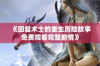 《回复术士的重生历险故事免费观看完整剧情》