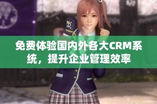 免费体验国内外各大CRM系统，提升企业管理效率