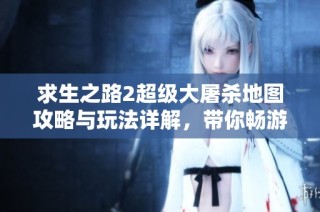 求生之路2超级大屠杀地图攻略与玩法详解，带你畅游生死对决的绝境世界