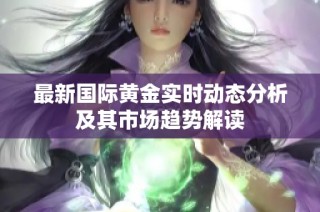 最新国际黄金实时动态分析及其市场趋势解读