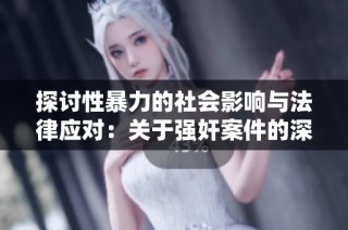 探讨性暴力的社会影响与法律应对：关于强奸案件的深度分析