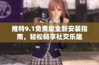 推特9.1免费版全新安装指南，轻松畅享社交乐趣
