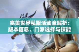 完美世界私服活动全解析：版本信息、门派选择与技能使用详细指南