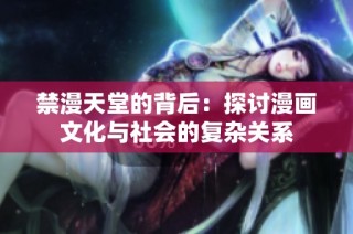 禁漫天堂的背后：探讨漫画文化与社会的复杂关系