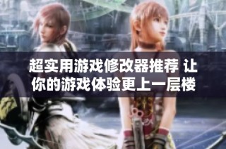 超实用游戏修改器推荐 让你的游戏体验更上一层楼