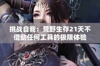 挑战自我：荒野生存21天不借助任何工具的极限体验