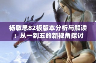 杨敏思82板版本分析与解读：从一到五的新视角探讨