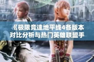 《极限竞速地平线4各版本对比分析与热门英雄联盟手游推荐》