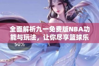 全面解析九一免费版NBA功能与玩法，让你尽享篮球乐趣