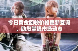 今日黄金回收价格更新查询，助您掌握市场动态