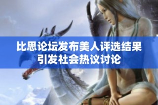比思论坛发布美人评选结果引发社会热议讨论