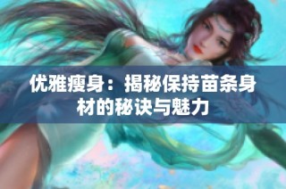 优雅瘦身：揭秘保持苗条身材的秘诀与魅力