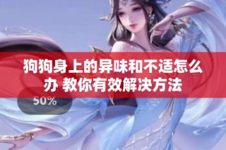 狗狗身上的异味和不适怎么办 教你有效解决方法