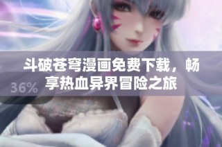 斗破苍穹漫画免费下载，畅享热血异界冒险之旅