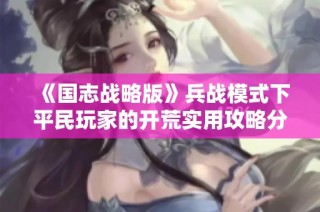 《国志战略版》兵战模式下平民玩家的开荒实用攻略分享