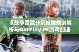 《战争雷霆分房权重规则解析与OurPlay PC游戏加速器推荐》