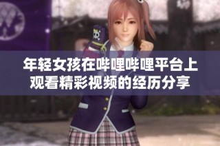 年轻女孩在哔哩哔哩平台上观看精彩视频的经历分享