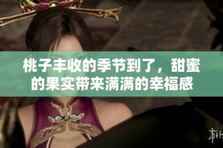 桃子丰收的季节到了，甜蜜的果实带来满满的幸福感