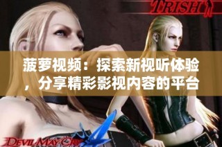 菠萝视频：探索新视听体验，分享精彩影视内容的平台
