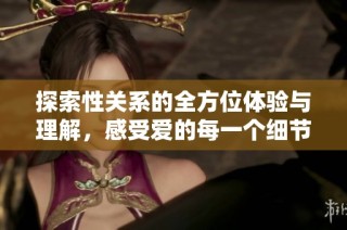 探索性关系的全方位体验与理解，感受爱的每一个细节