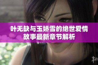 叶无缺与玉娇雪的绝世爱情故事最新章节解析