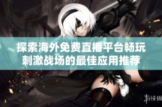 探索海外免费直播平台畅玩刺激战场的最佳应用推荐