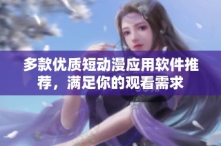 多款优质短动漫应用软件推荐，满足你的观看需求