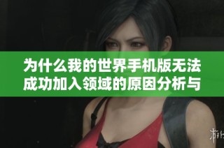 为什么我的世界手机版无法成功加入领域的原因分析与解决方案