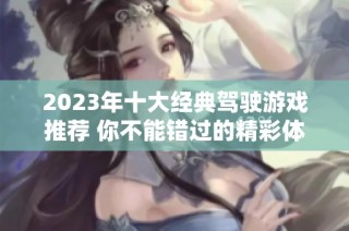 2023年十大经典驾驶游戏推荐 你不能错过的精彩体验合集